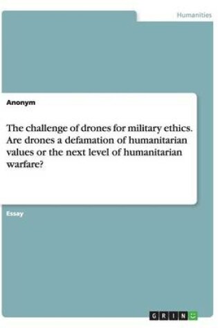 Cover of The Challenge of Drones for Military Ethics. Are Drones a Defamation of Humanitarian Values or the Next Level of Humanitarian Warfare?