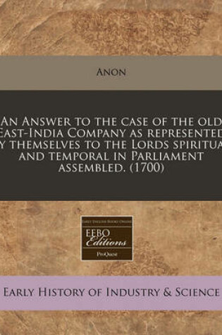 Cover of An Answer to the Case of the Old East-India Company as Represented by Themselves to the Lords Spiritual and Temporal in Parliament Assembled. (1700)