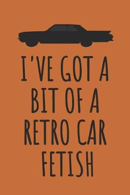 Book cover for I've Got A Bit Of A Retro Car Fetish