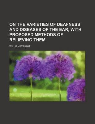 Book cover for On the Varieties of Deafness and Diseases of the Ear, with Proposed Methods of Relieving Them