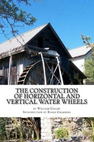 Cover of The Construction of Horizontal and Vertical Water Wheels