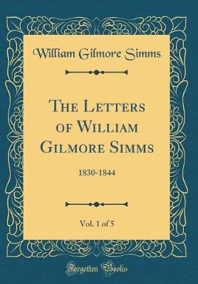 Book cover for The Letters of William Gilmore Simms, Vol. 1 of 5: 1830-1844 (Classic Reprint)