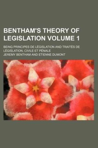 Cover of Bentham's Theory of Legislation Volume 1; Being Principes de Legislation and Traites de Legislation, Civile Et Penale