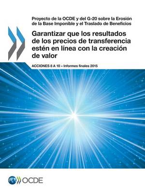 Book cover for Proyecto de la OCDE y del G-20 sobre la Erosión de la Base Imponible y el Traslado de Beneficios Garantizar que los resultados de los precios de transferencia estén en línea con la creación de valor, Acciones 8 a 10 - Informes finales 2015