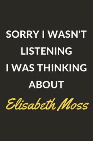 Cover of Sorry I Wasn't Listening I Was Thinking About Elisabeth Moss