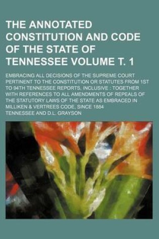Cover of The Annotated Constitution and Code of the State of Tennessee; Embracing All Decisions of the Supreme Court Pertinent to the Constitution or Statutes