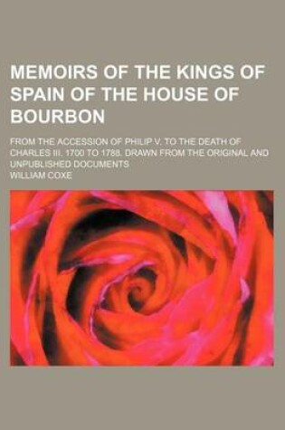 Cover of Memoirs of the Kings of Spain of the House of Bourbon (Volume 2); From the Accession of Philip V. to the Death of Charles III. 1700 to 1788. Drawn from the Original and Unpublished Documents