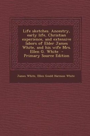 Cover of Life Sketches. Ancestry, Early Life, Christian Experience, and Extensive Labors of Elder James White, and His Wife Mrs. Ellen G. White - Primary Sourc