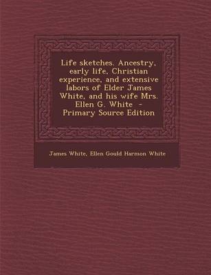 Book cover for Life Sketches. Ancestry, Early Life, Christian Experience, and Extensive Labors of Elder James White, and His Wife Mrs. Ellen G. White - Primary Sourc