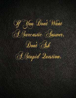 Book cover for If You Don't Want A Sarcastic Answer, Don't Ask A Stupid Question.