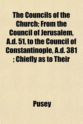 Book cover for The Councils of the Church; From the Council of Jerusalem, A.D. 51, to the Council of Constantinople, A.D. 381; Chiefly as to Their