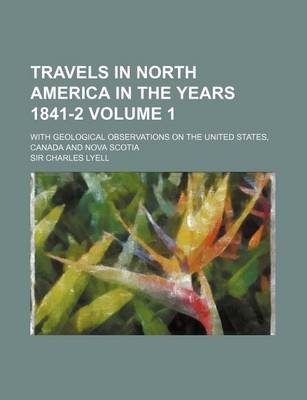 Book cover for Travels in North America in the Years 1841-2 Volume 1; With Geological Observations on the United States, Canada and Nova Scotia