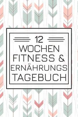 Cover of 12 Wochen Fitness & Ernahrungs Tagebuch
