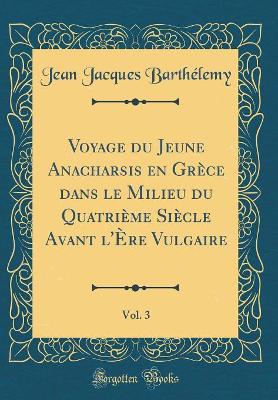 Book cover for Voyage Du Jeune Anacharsis En Grèce Dans Le Milieu Du Quatrième Siècle Avant l'Ère Vulgaire, Vol. 3 (Classic Reprint)