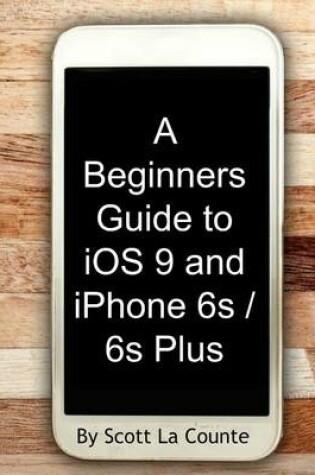 Cover of A Beginners Guide to iOS 9 and iPhone 6s / 6s Plus