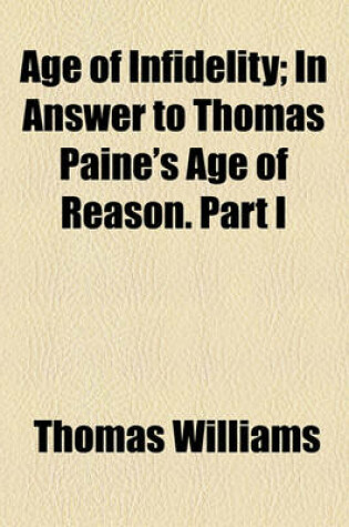 Cover of Age of Infidelity; In Answer to Thomas Paine's Age of Reason. Part I