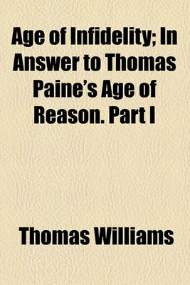 Book cover for Age of Infidelity; In Answer to Thomas Paine's Age of Reason. Part I