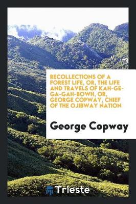 Book cover for Recollections of a Forest Life, Or, the Life and Travels of Kah-Ge-Ga-Gah-Bowh, or George Copway, Chief of the Objibway Nation