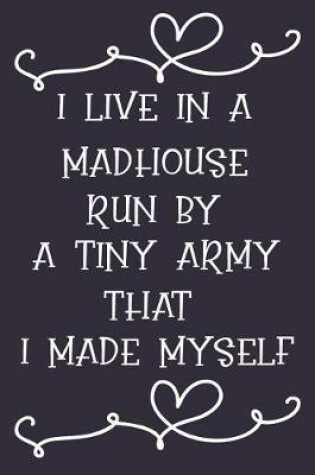 Cover of I Live in a Madhouse Run by a Tiny Army That I Made Myself