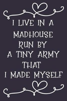 Book cover for I Live in a Madhouse Run by a Tiny Army That I Made Myself