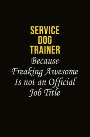 Cover of Service Dog Trainer Because Freaking Awesome Is Not An Official Job Title