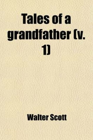 Cover of Tales of a Grandfather (Volume 1); Being Stories Taken from Scottish History