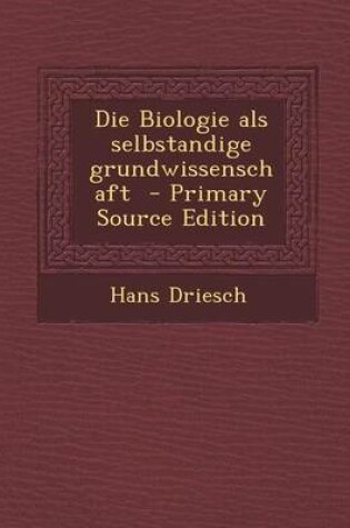 Cover of Die Biologie ALS Selbstandige Grundwissenschaft - Primary Source Edition