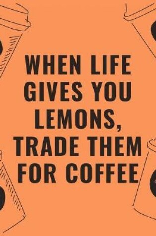 Cover of When life gives you lemons trade them for coffee