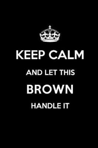 Cover of Keep Calm and Let This Brown Handle It