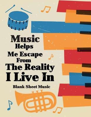 Book cover for Blank Sheet Music - Music Helps Me Escape From The Reality I Live In