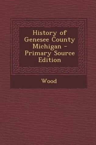 Cover of History of Genesee County Michigan - Primary Source Edition