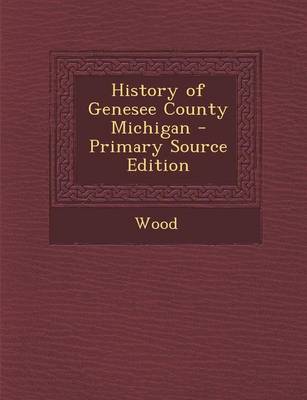 Book cover for History of Genesee County Michigan - Primary Source Edition