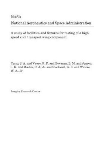 Cover of A Study of Facilities and Fixtures for Testing of a High Speed Civil Transport Wing Component