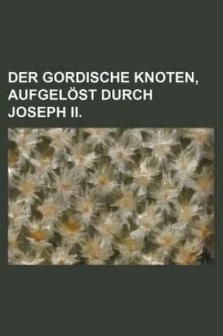 Cover of Der Gordische Knoten, Aufgelost Durch Joseph II.