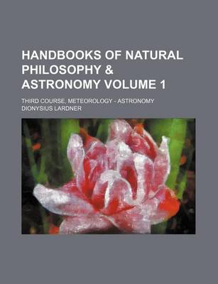 Book cover for Handbooks of Natural Philosophy & Astronomy Volume 1; Third Course, Meteorology - Astronomy