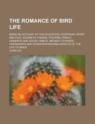 Book cover for The Romance of Bird Life; Being an Account of the Education, Courtship, Sport and Play, Journeys, Fishing, Fighting, Piracy, Domestic and Social Habits, Instinct, Strange Friendships and Other Interesting Aspects of the Life of Birds