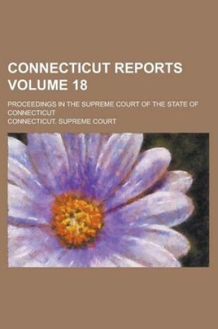 Cover of Connecticut Reports; Proceedings in the Supreme Court of the State of Connecticut Volume 18