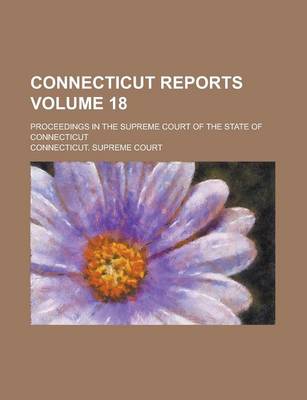 Book cover for Connecticut Reports; Proceedings in the Supreme Court of the State of Connecticut Volume 18