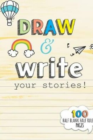 Cover of Draw and Write your Stories! 100 Half Blank Half Ruled Pages.