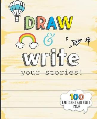 Book cover for Draw and Write your Stories! 100 Half Blank Half Ruled Pages.