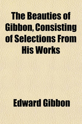 Book cover for The Beauties of Gibbon, Consisting of Selections from His Works