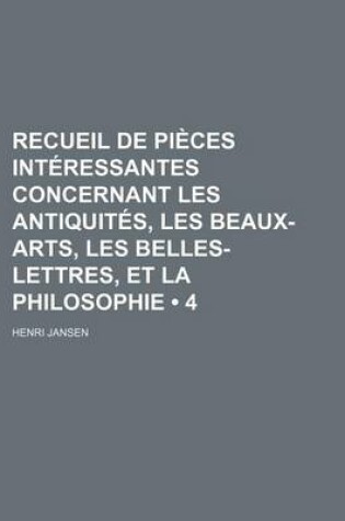 Cover of Recueil de Pieces Interessantes Concernant Les Antiquites, Les Beaux-Arts, Les Belles-Lettres, Et La Philosophie (4)