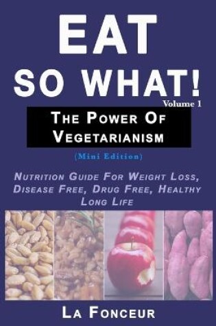 Cover of Eat So What! The Power of Vegetarianism Volume 1 (Black and white print)