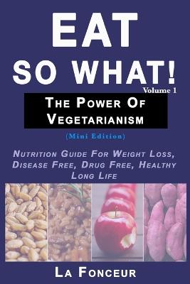 Book cover for Eat So What! The Power of Vegetarianism Volume 1 (Black and white print)