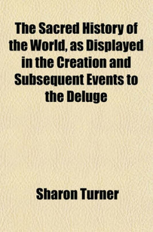 Cover of The Sacred History of the World, as Displayed in the Creation and Subsequent Events to the Deluge (Volume 3); Attempted to Be Philosophically Considered, in a Series of Letters to a Son