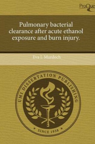 Cover of Pulmonary Bacterial Clearance After Acute Ethanol Exposure and Burn Injury