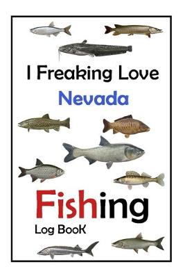 Book cover for I Freaking Love Nevada Fishing Log Book -