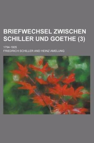 Cover of Briefwechsel Zwischen Schiller Und Goethe; 1794-1805 (3 )