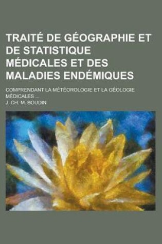 Cover of Traite de Geographie Et de Statistique Medicales Et Des Maladies Endemiques; Comprendant La Meteorologie Et La Geologie Medicales ...