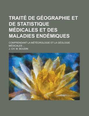 Book cover for Traite de Geographie Et de Statistique Medicales Et Des Maladies Endemiques; Comprendant La Meteorologie Et La Geologie Medicales ...